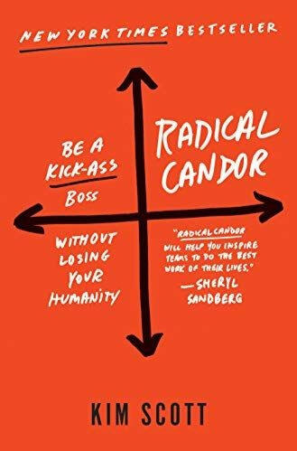 Radical Candor: Be a Kick-Ass Boss Without Losing Your Humanity Radical Candor: Be a Kick-Ass Boss Without Losing Your Humanity