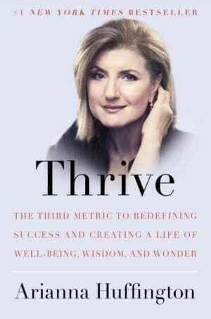 Thrive: The Third Metric to Redefining Success and Creating a Life of Well-Being, Wisdom, and Wonder - Arianna Huffington Thrive: The Third Metric to Redefining Success and Creating a Life of Well-Being, Wisdom, and Wonder - Arianna Huffington